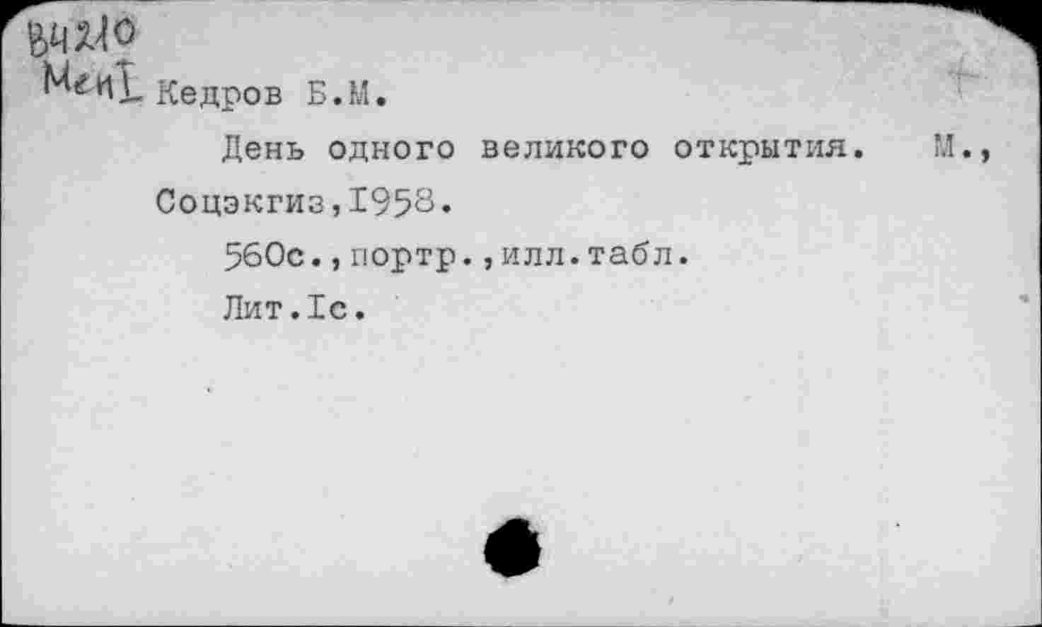 ﻿кедров Б.М.
День одного великого открытия.
Соцэкгиз,1958«
560с.,портр.,илл.табл.
Лит.1с.